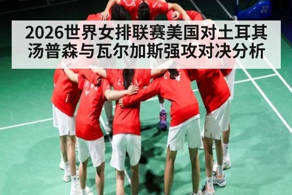 2026世界女排联赛美国对土耳其汤普森与瓦尔加斯强攻对决分析