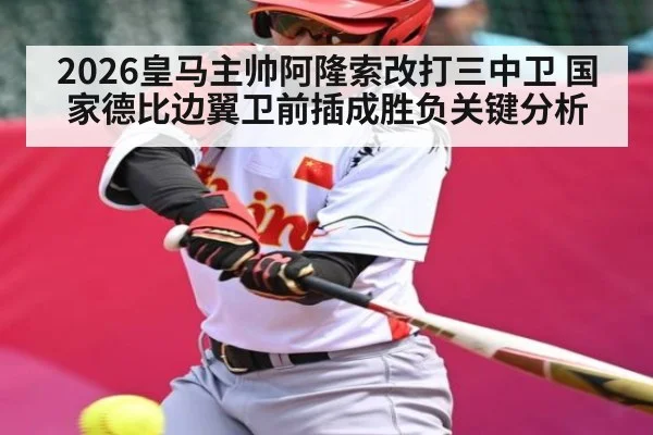 2026皇马主帅阿隆索改打三中卫 国家德比边翼卫前插成胜负关键分析